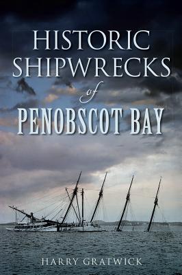 Historic Shipwrecks of Penobscot Bay - Gratwick, Harry