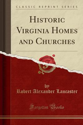 Historic Virginia Homes and Churches (Classic Reprint) - Lancaster, Robert Alexander