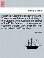 Historical Account of Discoveries and Travels in North America; including the United States, Canada, the shores of the Polar Sea, and the voyages in search of a North-West Passage; with observations on Emigration