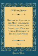 Historical Account of the Most Celebrated Voyages, Travels, and Discoveries, from the Time of Columbus to the Present Period, Vol. 8 (Classic Reprint)