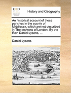 Historical Account of Those Parishes in the County of Middlesex, Which Are Not Described