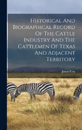 Historical And Biographical Record Of The Cattle Industry And The Cattlemen Of Texas And Adjacent Territory