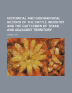 Historical and Biographical Record of the Cattle Industry and the Cattlemen of Texas and Adjacent Territory
