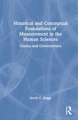 Historical and Conceptual Foundations of Measurement in the Human Sciences: Credos and Controversies - Briggs, Derek C