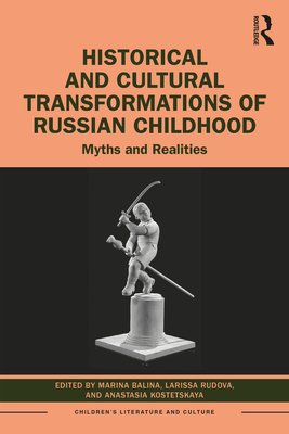 Historical and Cultural Transformations of Russian Childhood: Myths and Realities - Balina, Marina (Editor), and Rudova, Larissa (Editor), and Kostetskaya, Anastasia (Editor)