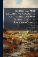 Historical and Descriptive Accounts of the Ancient and Present State of Ragland Castle