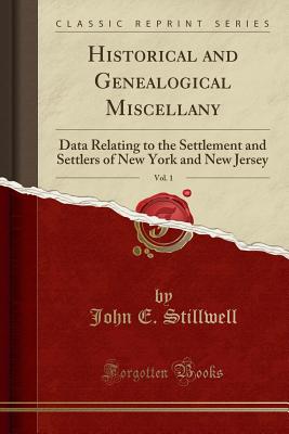 Historical and Genealogical Miscellany, Vol. 1: Data Relating to the Settlement and Settlers of New York and New Jersey (Classic Reprint) - Stillwell, John E