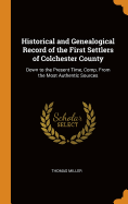 Historical and Genealogical Record of the First Settlers of Colchester County: Down to the Present Time, Comp. From the Most Authentic Sources