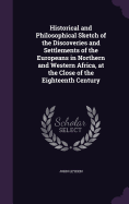 Historical and Philosophical Sketch of the Discoveries and Settlements of the Europeans in Northern and Western Africa, at the Close of the Eighteenth Century