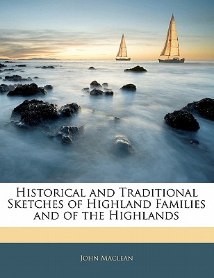 Historical and Traditional Sketches of Highland Families and of the Highlands - MacLean, John