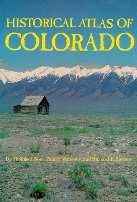 Historical Atlas of Colorado - Noel, Thomas J, and Mahoney, Paul F, and Stevens, Richard E