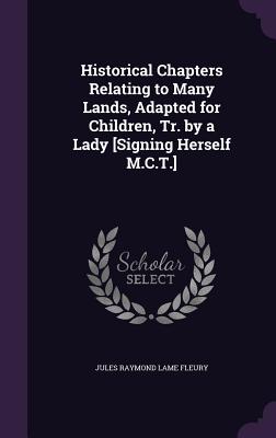 Historical Chapters Relating to Many Lands, Adapted for Children, Tr. by a Lady [Signing Herself M.C.T.] - Fleury, Jules Raymond Lame