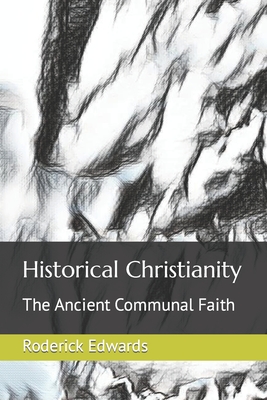 Historical Christianity: The Ancient Communal Faith - Edwards, Roderick