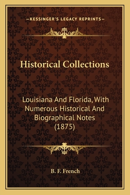 Historical Collections: Louisiana And Florida, With Numerous Historical And Biographical Notes (1875) - French, B F