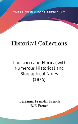 Historical Collections: Louisiana and Florida, with Numerous Historical and Biographical Notes (1875) - French, Benjamin Franklin, and French, B F