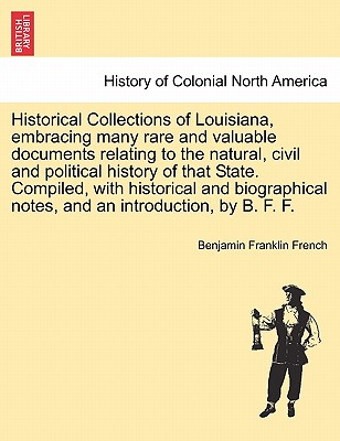 Historical Collections of Louisiana, Embracing Many Rare and Valuable Documents Relating to the Natural, Civil and Political History of That State. Compiled, with Historical and Biographical Notes, and an Introduction, by B. F. F. Part III. - French, Benjamin Franklin