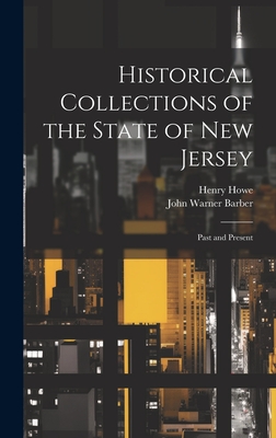 Historical Collections of the State of New Jersey: Past and Present - Barber, John Warner 1798-1885 [From (Creator), and Howe, Henry 1816-1893 (Creator)