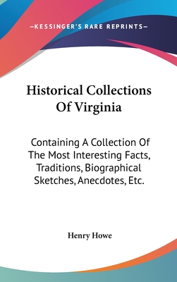 Historical Collections Of Virginia: Containing A Collection Of The Most Interesting Facts, Traditions, Biographical Sketches, Anecdotes, Etc. - Howe, Henry