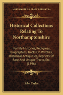 Historical Collections Relating To Northamptonshire: Family Histories, Pedigrees, Biographies, Tracts On Witches, Historical Antiquities, Reprints Of Rare And Unique Tracts, Etc. (1896)