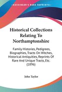 Historical Collections Relating To Northamptonshire: Family Histories, Pedigrees, Biographies, Tracts On Witches, Historical Antiquities, Reprints Of Rare And Unique Tracts, Etc. (1896)