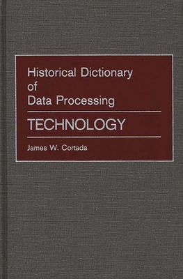 Historical Dictionary of Data Processing: Technology - Cortada, James W