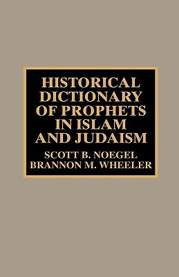Historical Dictionary of Prophets in Islam and Judaism - Noegel, Scott B, and Wheeler, Brannon M