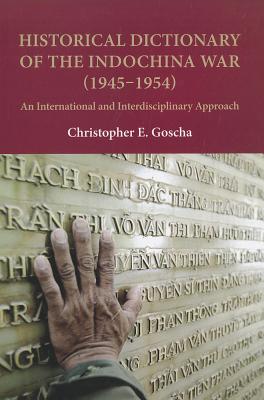 Historical Dictionary of the Indochina War (1945-1954): An International and Interdisciplinary Approach - Goscha, Christopher E