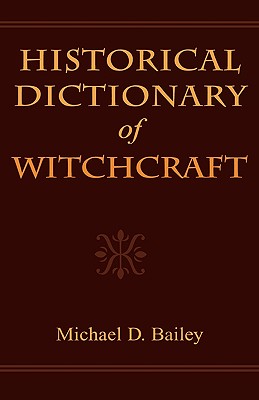 Historical Dictionary of Witchcraft - Bailey, Michael D