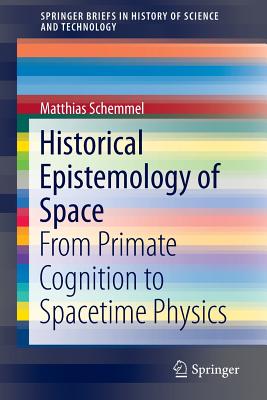 Historical Epistemology of Space: From Primate Cognition to Spacetime Physics - Schemmel, Matthias