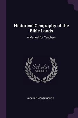 Historical Geography of the Bible Lands: A Manual for Teachers - Hodge, Richard Morse