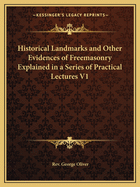 Historical Landmarks and Other Evidences of Freemasonry Explained in a Series of Practical Lectures V1