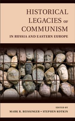 Historical Legacies of Communism in Russia and Eastern Europe - Beissinger, Mark (Editor), and Kotkin, Stephen (Editor)