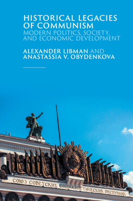 Historical Legacies of Communism: Modern Politics, Society, and Economic Development - Libman, Alexander, and Obydenkova, Anastassia V.