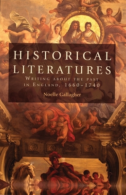 Historical Literatures: Writing About the Past in England, 1660-1740 - Gallagher, Noelle