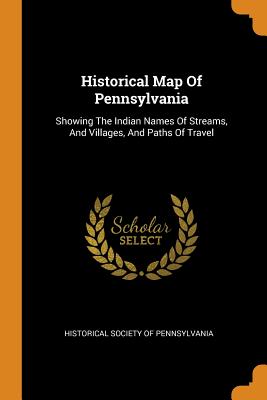 Historical Map Of Pennsylvania: Showing The Indian Names Of Streams, And Villages, And Paths Of Travel - Historical Society of Pennsylvania (Creator)