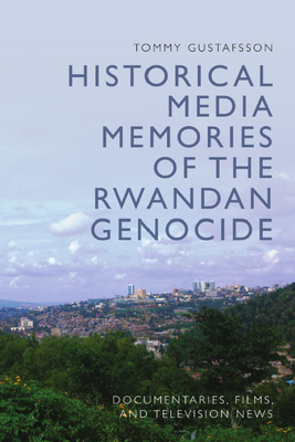 Historical Media Memories of the Rwandan Genocide: Documentaries, Films, and Television News - Gustafsson, Tommy