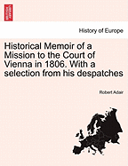 Historical Memoir of a Mission to the Court of Vienna in 1806. With a selection from his despatches - Adair, Robert, Sir