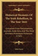 Historical Memoirs Of The Irish Rebellion, In The Year 1641: Extracted From Parliamentary Journals, State Acts, And The Most Eminent Protestant Historians (1765)