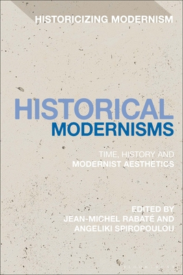 Historical Modernisms: Time, History and Modernist Aesthetics - Rabat, Jean-Michel (Editor), and Feldman, Matthew (Editor), and Spiropoulou, Angeliki (Editor)