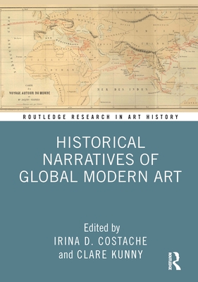 Historical Narratives of Global Modern Art - Costache, Irina D (Editor), and Kunny, Clare (Editor)