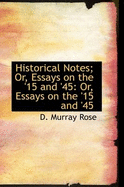 Historical Notes; Or, Essays on the '15 and '45: Or, Essays on the '15 and '45 - Rose, D Murray