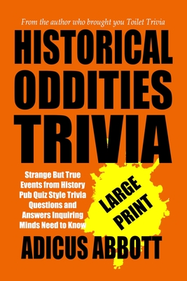 Historical Oddities Trivia Large Print: Strange But True Events from History Pub Quiz Style Trivia Questions and Answers Inquiring Minds Need to Know - Abbott, Adicus
