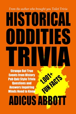 Historical Oddities Trivia: Strange But True Events from History Pub Quiz Style Trivia Questions and Answers Inquiring Minds Need to Know - Abbott, Adicus