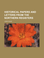 Historical Papers and Letters from the Northern Registers