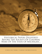 Historical papers delivered before the Society of colonial wars of the state of Michigan