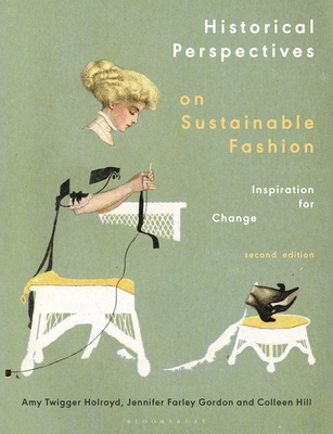 Historical Perspectives on Sustainable Fashion: Inspiration for Change - Holroyd, Amy Twigger, and Farley Gordon, Jennifer, and Hill, Colleen