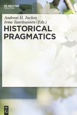 Historical Pragmatics - Jucker, Andreas H, Professor (Editor), and Taavitsainen, Irma (Editor)