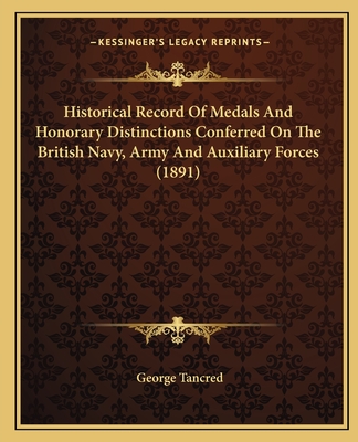 Historical Record Of Medals And Honorary Distinctions Conferred On The British Navy, Army And Auxiliary Forces (1891) - Tancred, George