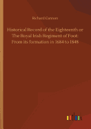 Historical Record of the Eighteenth or The Royal Irish Regiment of Foot: From its formation in 1684 to 1848