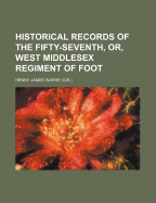 Historical Records of the Fifty-Seventh, Or, West Middlesex Regiment of Foot